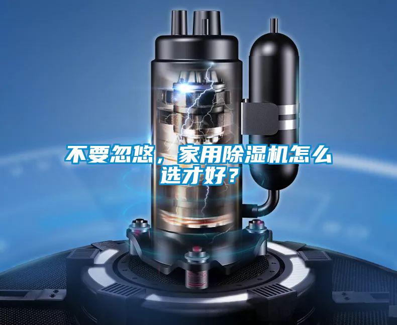 不要忽悠，家用除濕機(jī)怎么選才好？