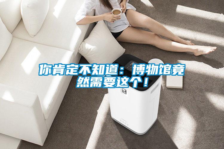 你肯定不知道：博物館竟然需要這個！