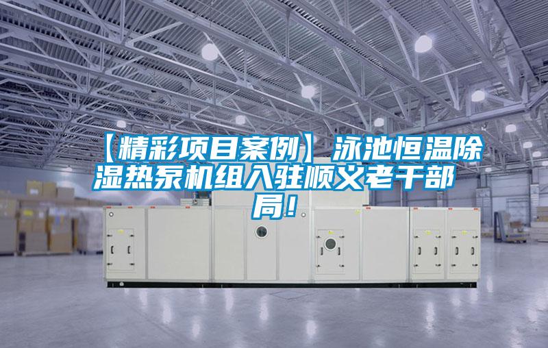 【精彩項目案例】泳池恒溫除濕熱泵機(jī)組入駐順義老干部局！