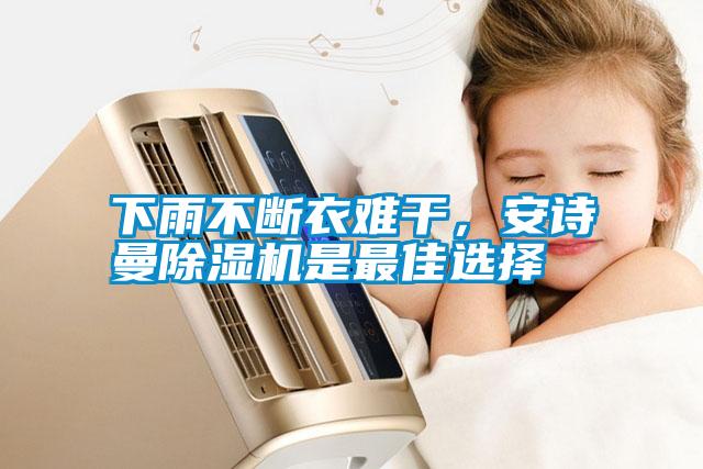 下雨不斷衣難干，安詩曼除濕機(jī)是最佳選擇