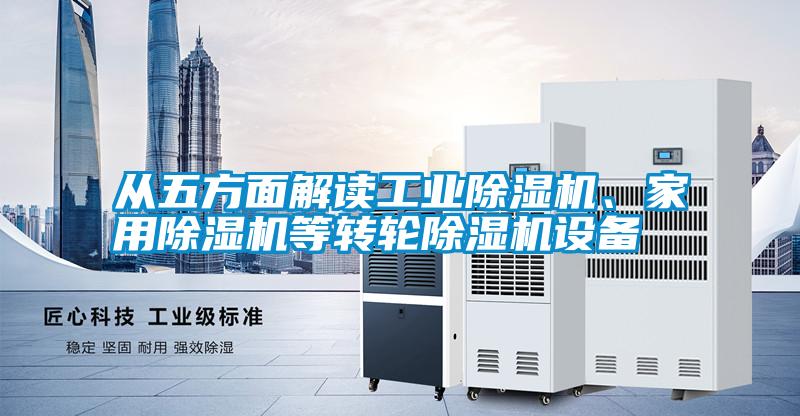 從五方面解讀工業除濕機、家用除濕機等轉輪除濕機設備