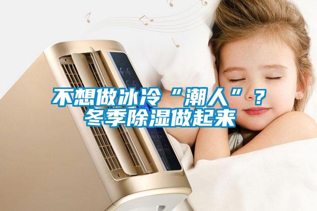 不想做冰冷“潮人”？冬季除濕做起來