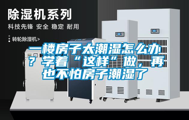 一樓房子太潮濕怎么辦？學著“這樣”做，再也不怕房子潮濕了
