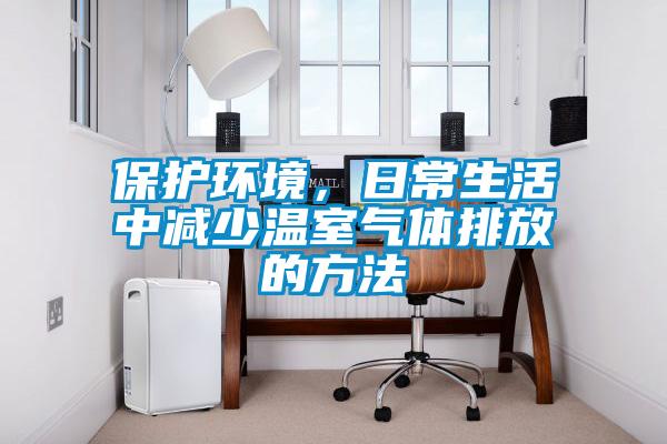 保護環境，日常生活中減少溫室氣體排放的方法