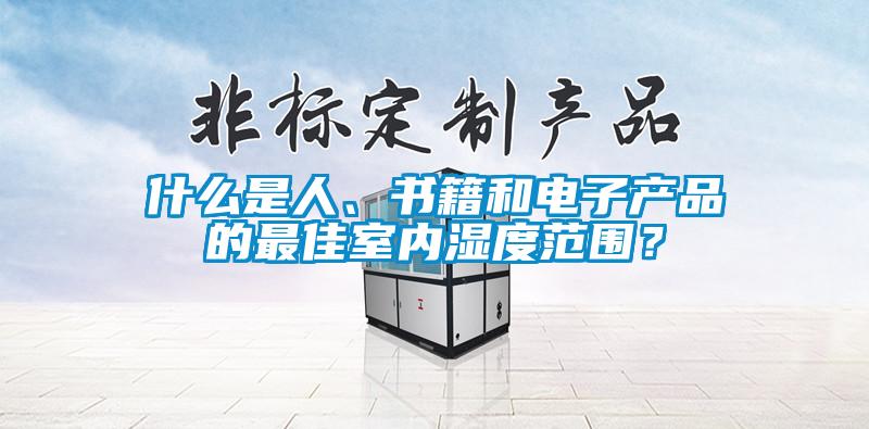 什么是人、書(shū)籍和電子產(chǎn)品的最佳室內(nèi)濕度范圍？