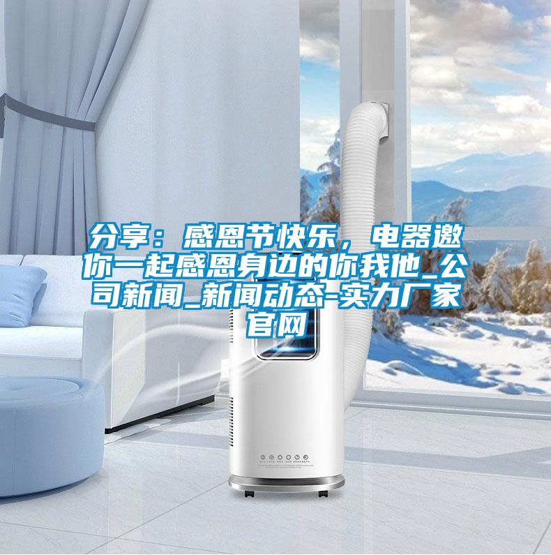 分享：感恩節快樂，電器邀你一起感恩身邊的你我他_公司新聞_新聞動態-實力廠家官網