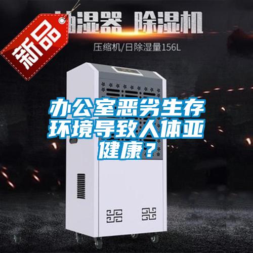 辦公室惡劣生存環境導致人體亞健康？