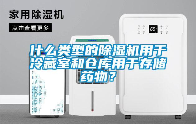 什么類型的除濕機(jī)用于冷藏室和倉(cāng)庫(kù)用于存儲(chǔ)藥物？