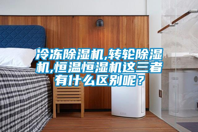 冷凍除濕機,轉輪除濕機,恒溫恒濕機這三者有什么區別呢？