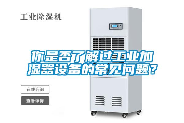 你是否了解過工業加濕器設備的常見問題？