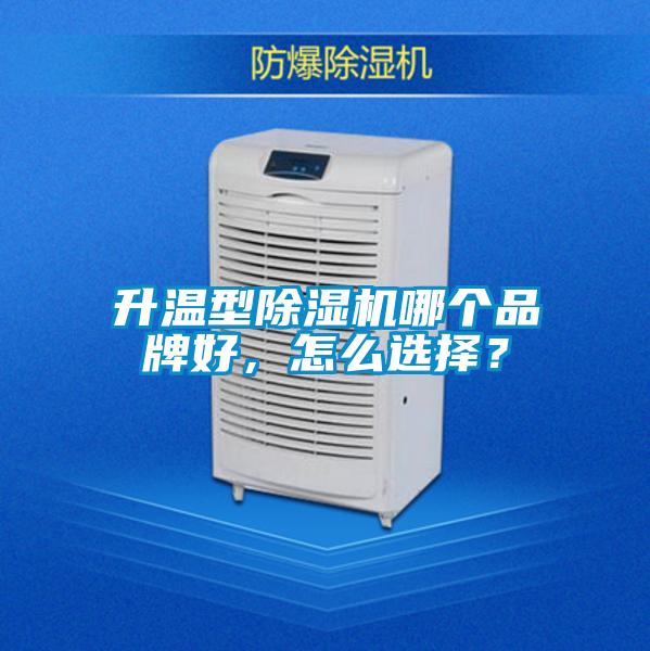升溫型除濕機哪個品牌好，怎么選擇？