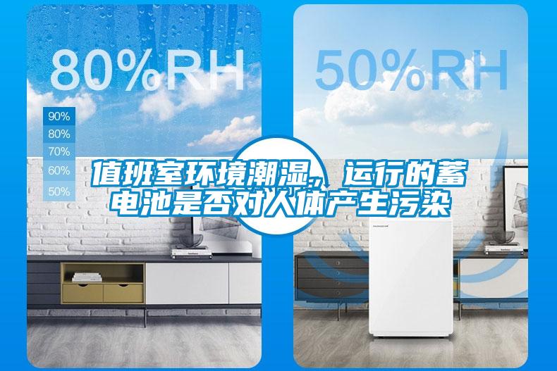 值班室環(huán)境潮濕，運行的蓄電池是否對人體產(chǎn)生污染