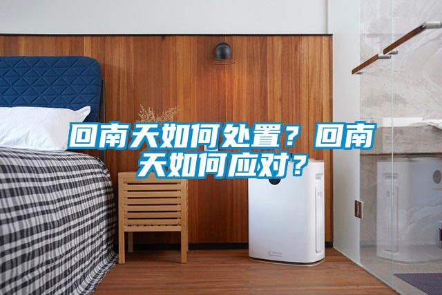 回南天如何處置？回南天如何應(yīng)對？
