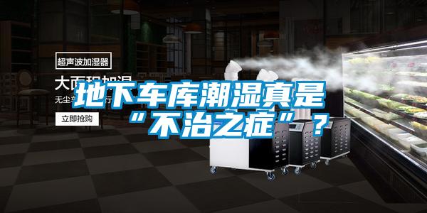 地下車庫潮濕真是“不治之癥”？