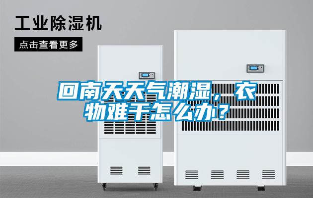 回南天天氣潮濕，衣物難干怎么辦？