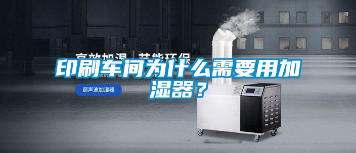 印刷車間為什么需要用加濕器？