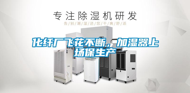 化纖廠飛花不斷，加濕器上場保生產