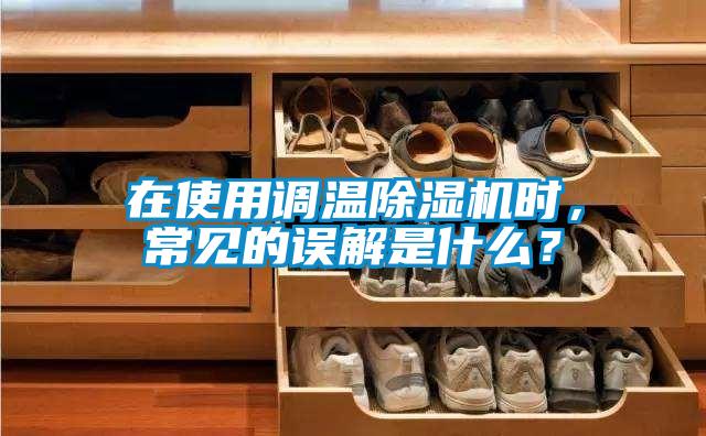 在使用調(diào)溫除濕機(jī)時，常見的誤解是什么？