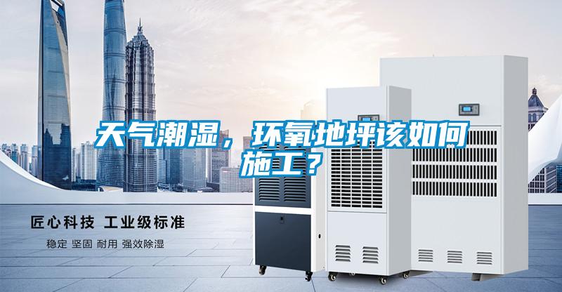 天氣潮濕，環(huán)氧地坪該如何施工？