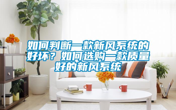 如何判斷一款新風系統(tǒng)的好壞？如何選購一款質(zhì)量好的新風系統(tǒng)