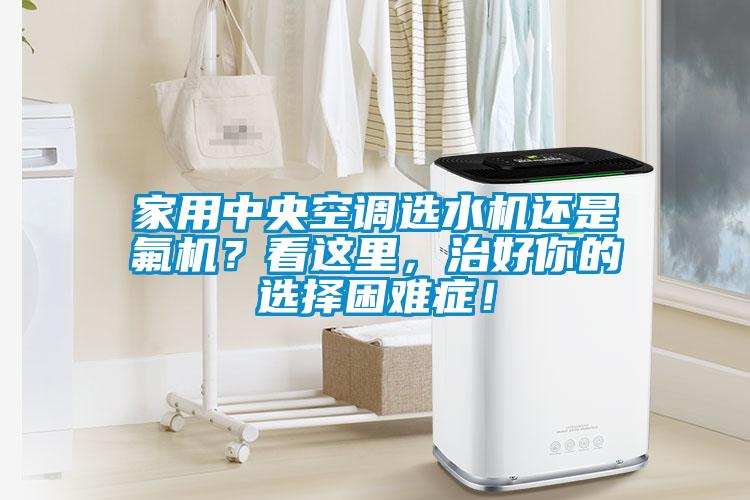 家用中央空調(diào)選水機(jī)還是氟機(jī)？看這里，治好你的選擇困難癥！