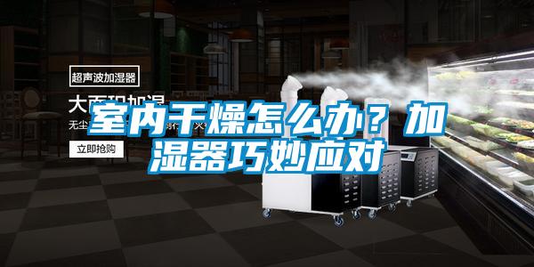 室內干燥怎么辦？加濕器巧妙應對