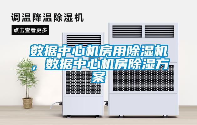 數據中心機房用除濕機，數據中心機房除濕方案