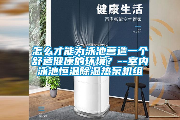 怎么才能為泳池營造一個(gè)舒適健康的環(huán)境？--室內(nèi)泳池恒溫除濕熱泵機(jī)組