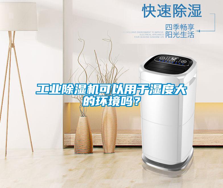 工業(yè)除濕機可以用于濕度大的環(huán)境嗎？