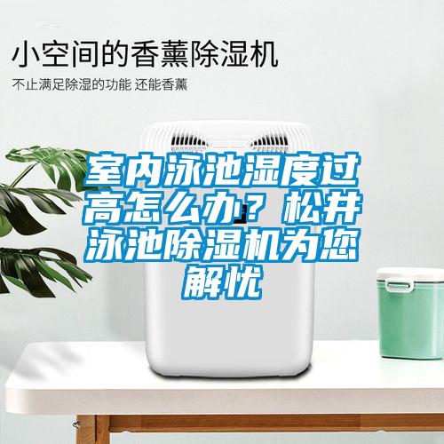 室內(nèi)泳池濕度過高怎么辦？松井泳池除濕機(jī)為您解憂