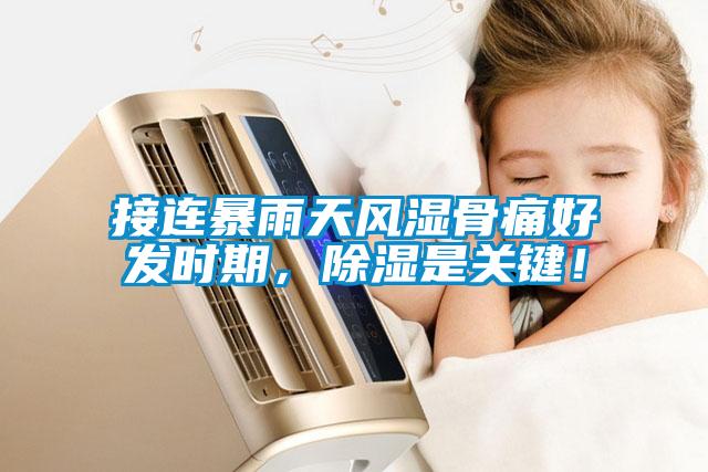 接連暴雨天風濕骨痛好發(fā)時期，除濕是關鍵！