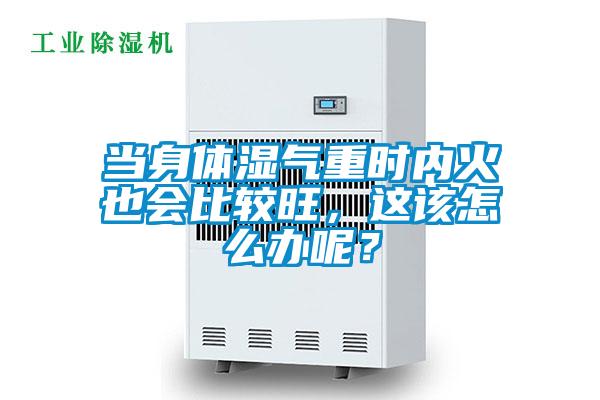 當(dāng)身體濕氣重時(shí)內(nèi)火也會(huì)比較旺，這該怎么辦呢？