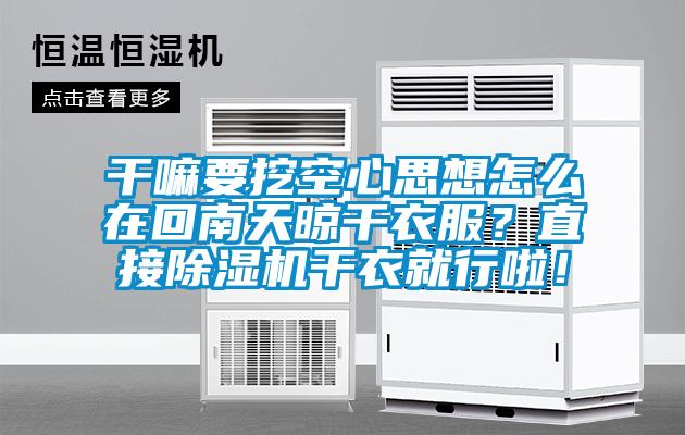 干嘛要挖空心思想怎么在回南天晾干衣服？直接除濕機干衣就行啦！