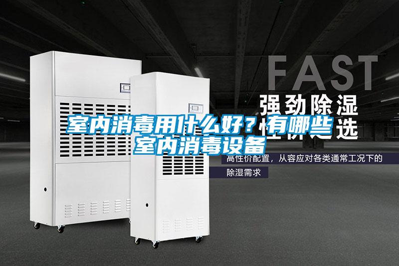 室內消毒用什么好？有哪些室內消毒設備