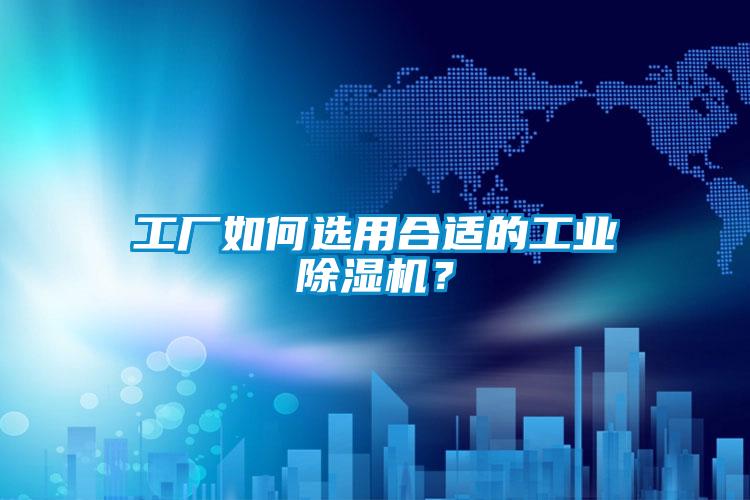 工廠如何選用合適的工業(yè)除濕機？