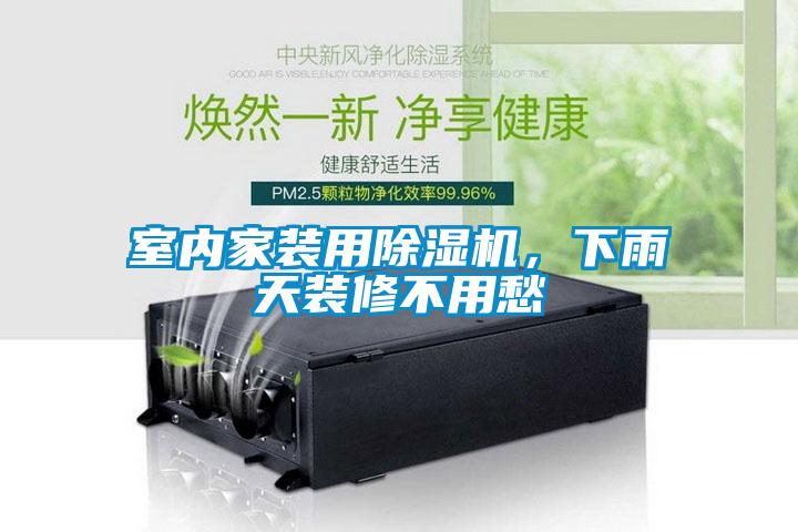 室內家裝用除濕機，下雨天裝修不用愁