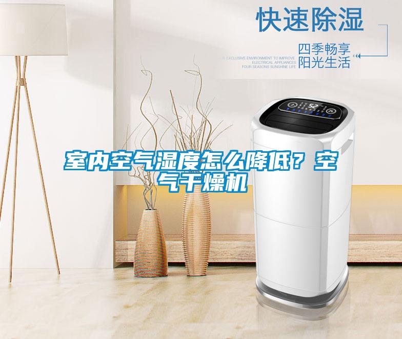 室內空氣濕度怎么降低？空氣干燥機