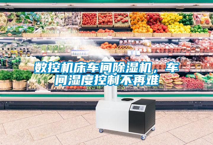 數(shù)控機(jī)床車間除濕機(jī)，車間濕度控制不再難