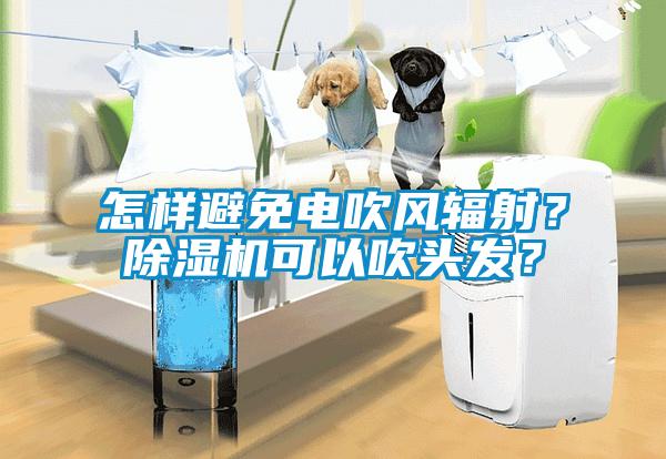 怎樣避免電吹風輻射？除濕機可以吹頭發？