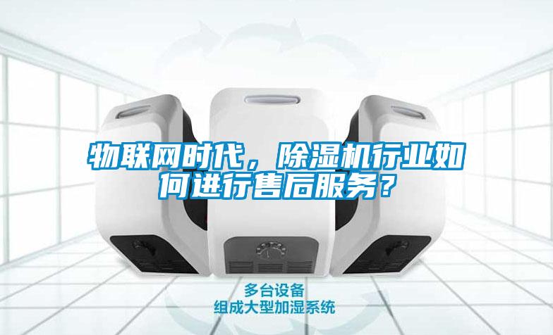 物聯網時代，除濕機行業(yè)如何進行售后服務？
