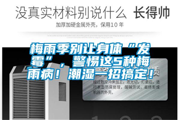 梅雨季別讓身體“發霉”，警惕這5種梅雨??！潮濕一招搞定！
