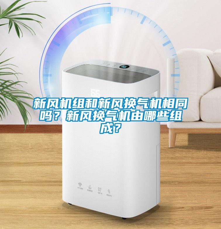 新風機組和新風換氣機相同嗎？新風換氣機由哪些組成？