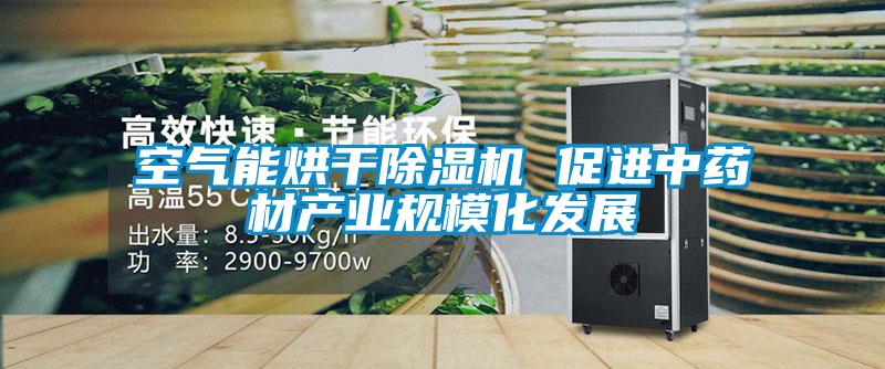 空氣能烘干除濕機 促進中藥材產(chǎn)業(yè)規(guī)模化發(fā)展