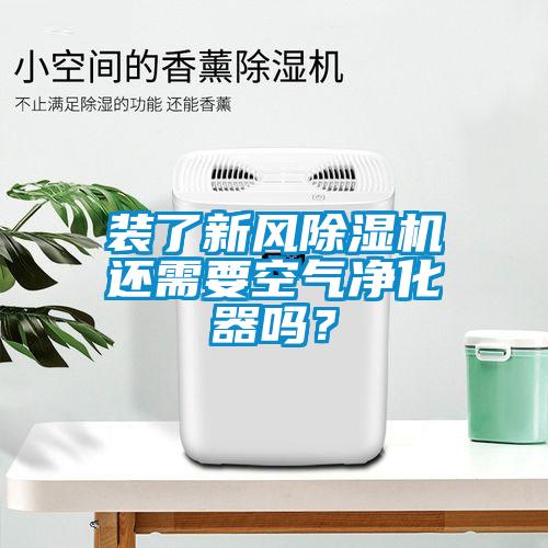 裝了新風(fēng)除濕機(jī)還需要空氣凈化器嗎？