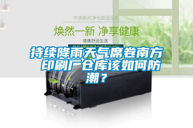 持續(xù)降雨天氣席卷南方 印刷廠倉庫該如何防潮？