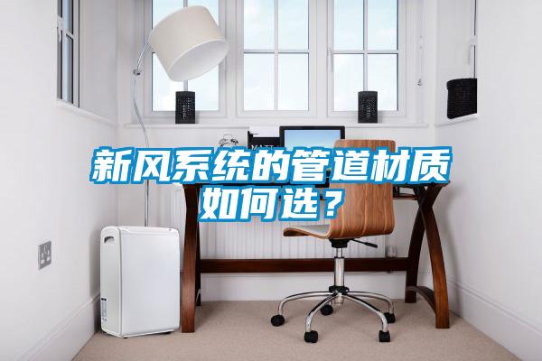 新風系統的管道材質如何選？