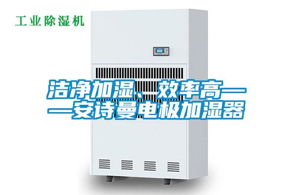 潔凈加濕、效率高——安詩曼電極加濕器