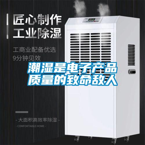 潮濕是電子產(chǎn)品質量的致命敵人