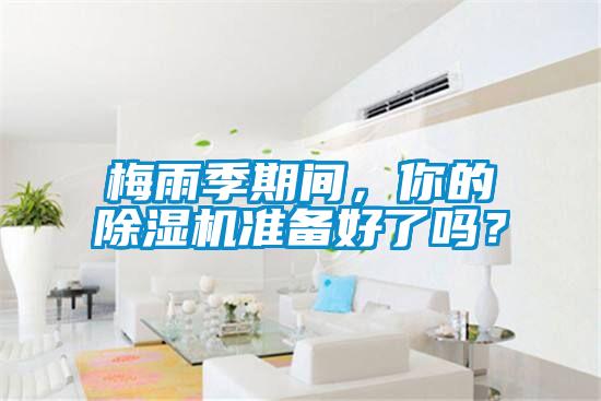 梅雨季期間，你的除濕機準備好了嗎？