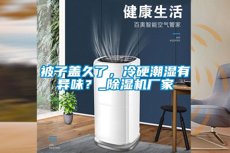 被子蓋久了，冷硬潮濕有異味？_除濕機廠家